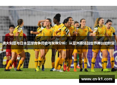 澳大利亚与日本足球竞争历史与发展分析：从亚洲赛场到世界舞台的较量