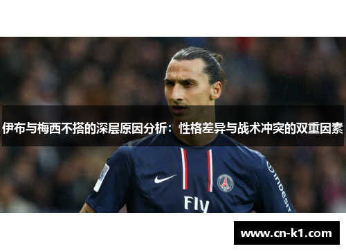 伊布与梅西不搭的深层原因分析：性格差异与战术冲突的双重因素