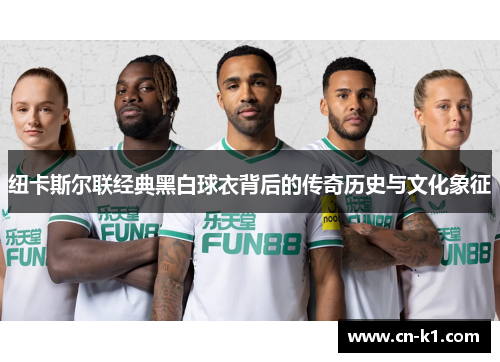 纽卡斯尔联经典黑白球衣背后的传奇历史与文化象征
