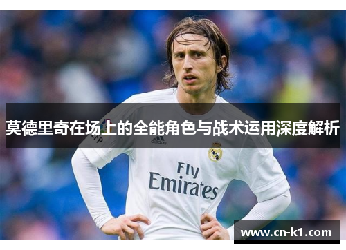 莫德里奇在场上的全能角色与战术运用深度解析