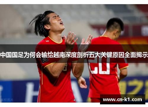 中国国足为何会输给越南深度剖析五大关键原因全面揭示