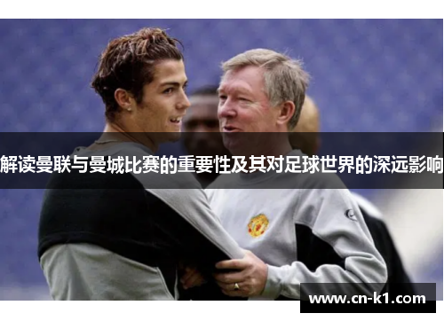 解读曼联与曼城比赛的重要性及其对足球世界的深远影响
