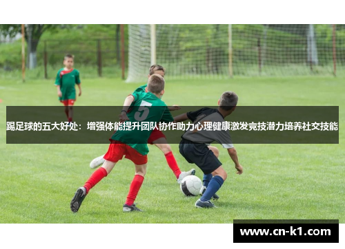 踢足球的五大好处：增强体能提升团队协作助力心理健康激发竞技潜力培养社交技能