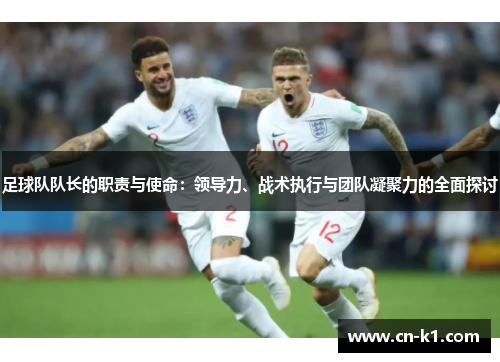 足球队队长的职责与使命：领导力、战术执行与团队凝聚力的全面探讨
