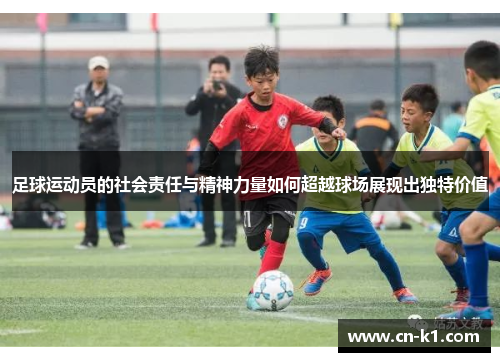 足球运动员的社会责任与精神力量如何超越球场展现出独特价值