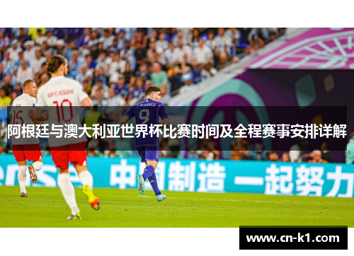 阿根廷与澳大利亚世界杯比赛时间及全程赛事安排详解