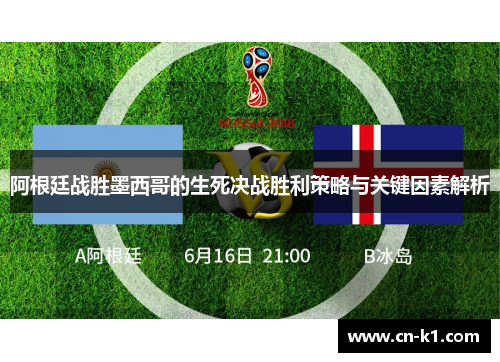 阿根廷战胜墨西哥的生死决战胜利策略与关键因素解析