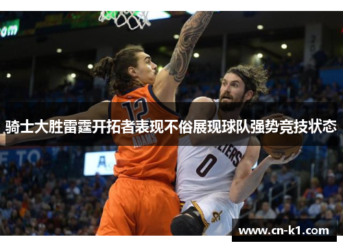 骑士大胜雷霆开拓者表现不俗展现球队强势竞技状态