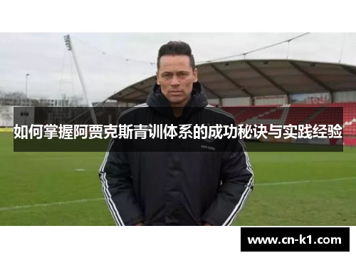 如何掌握阿贾克斯青训体系的成功秘诀与实践经验