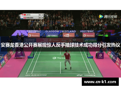 安赛龙香港公开赛展现惊人反手抽球技术成功得分引发热议