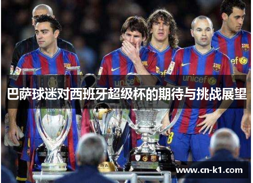 巴萨球迷对西班牙超级杯的期待与挑战展望