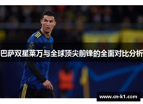 巴萨双星莱万与全球顶尖前锋的全面对比分析