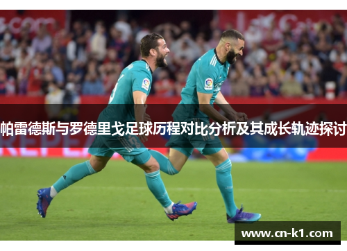 帕雷德斯与罗德里戈足球历程对比分析及其成长轨迹探讨