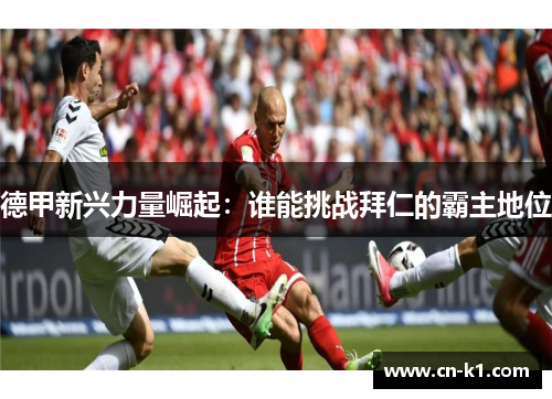 德甲新兴力量崛起：谁能挑战拜仁的霸主地位