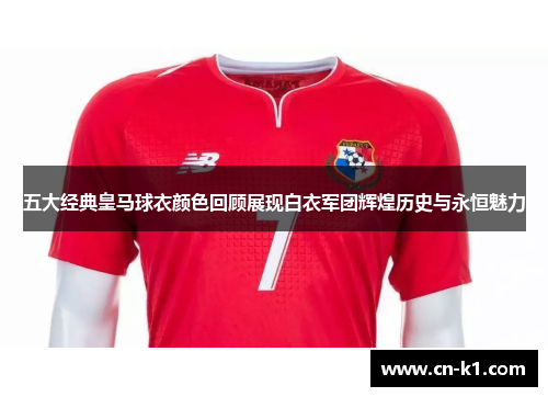 五大经典皇马球衣颜色回顾展现白衣军团辉煌历史与永恒魅力