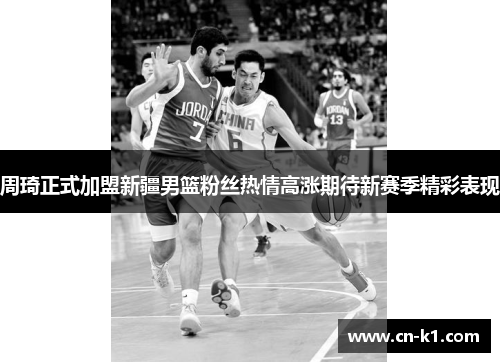 周琦正式加盟新疆男篮粉丝热情高涨期待新赛季精彩表现