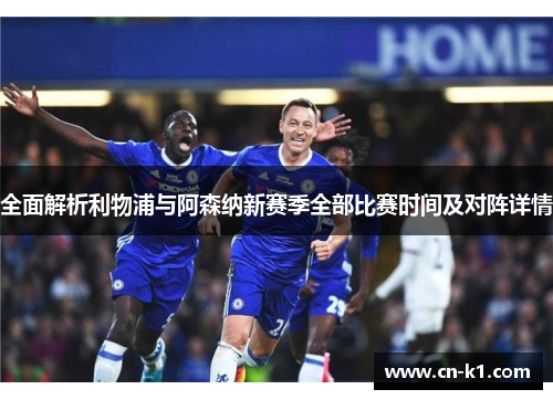 全面解析利物浦与阿森纳新赛季全部比赛时间及对阵详情