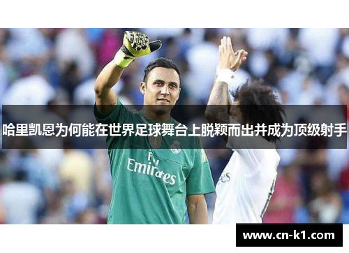 哈里凯恩为何能在世界足球舞台上脱颖而出并成为顶级射手
