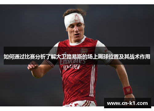 如何通过比赛分析了解大卫路易斯的场上踢球位置及其战术作用