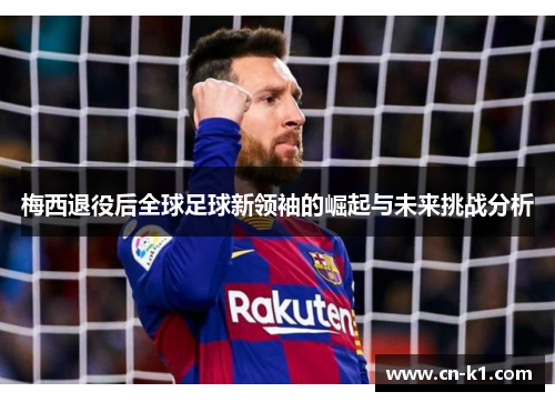 梅西退役后全球足球新领袖的崛起与未来挑战分析
