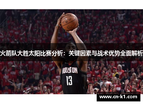 火箭队大胜太阳比赛分析：关键因素与战术优势全面解析