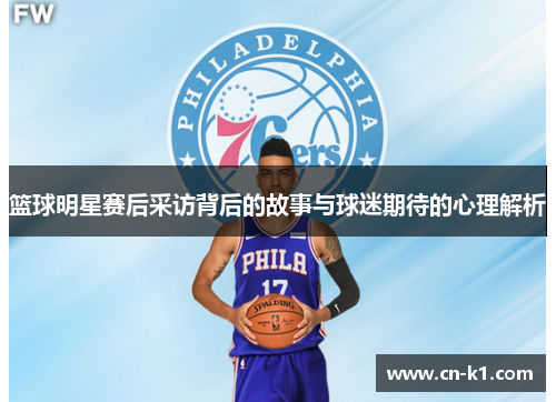 篮球明星赛后采访背后的故事与球迷期待的心理解析