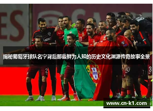 揭秘葡萄牙球队名字背后那些鲜为人知的历史文化渊源传奇故事全景