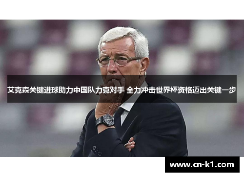 艾克森关键进球助力中国队力克对手 全力冲击世界杯资格迈出关键一步