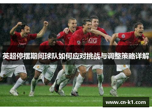 英超停摆期间球队如何应对挑战与调整策略详解