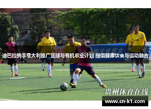 迪巴拉携手意大利推广足球与有机农业计划 提倡健康饮食与运动融合