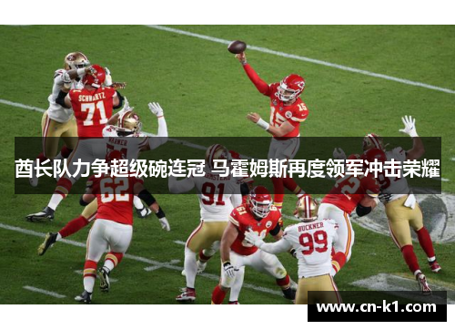 酋长队力争超级碗连冠 马霍姆斯再度领军冲击荣耀