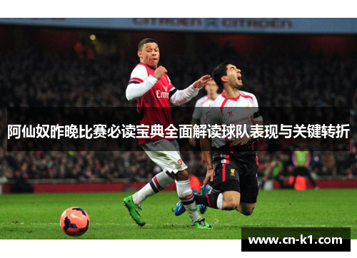 阿仙奴昨晚比赛必读宝典全面解读球队表现与关键转折