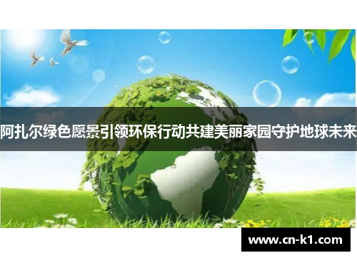 阿扎尔绿色愿景引领环保行动共建美丽家园守护地球未来