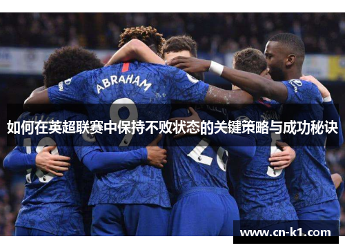 如何在英超联赛中保持不败状态的关键策略与成功秘诀