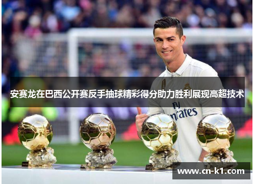 安赛龙在巴西公开赛反手抽球精彩得分助力胜利展现高超技术 安赛龙在巴西公开赛反手抽球精彩得分助力胜利展现高超技术