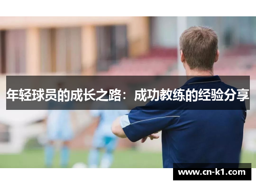 年轻球员的成长之路:成功教练的经验分享 年轻球员的成长之路:成功教练的经验分享