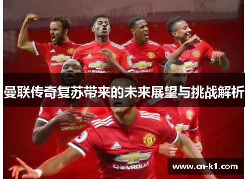 曼联传奇复苏带来的未来展望与挑战解析 曼联传奇复苏带来的未来展望与挑战解析