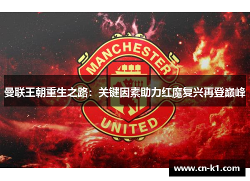 曼联王朝重生之路:关键因素助力红魔复兴再登巅峰 曼联王朝重生之路:关键因素助力红魔复兴再登巅峰