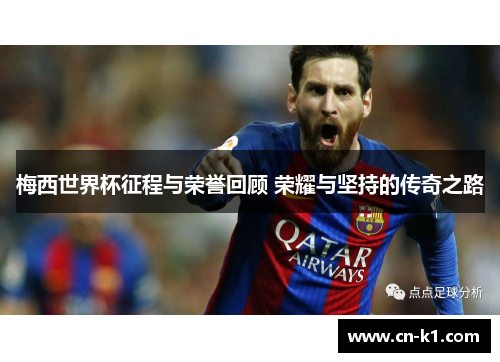 梅西世界杯征程与荣誉回顾 荣耀与坚持的传奇之路 梅西世界杯征程与荣誉回顾 荣耀与坚持的传奇之路