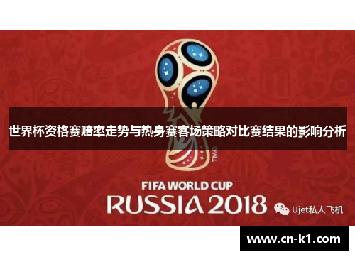世界杯资格赛赔率走势与热身赛客场策略对比赛结果的影响分析 世界杯资格赛赔率走势与热身赛客场策略对比赛结果的影响分析
