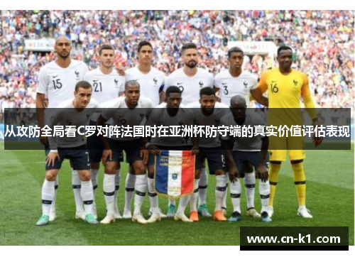 从攻防全局看C罗对阵法国时在亚洲杯防守端的真实价值评估表现