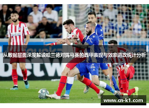 从数据层面深度解读哈兰德对阵马赛的西甲表现与效率进攻统计分析 从数据层面深度解读哈兰德对阵马赛的西甲表现与效率进攻统计分析