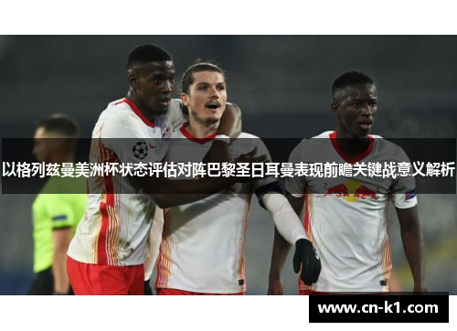 以格列兹曼美洲杯状态评估对阵巴黎圣日耳曼表现前瞻关键战意义解析 以格列兹曼美洲杯状态评估对阵巴黎圣日耳曼表现前瞻关键战意义解析
