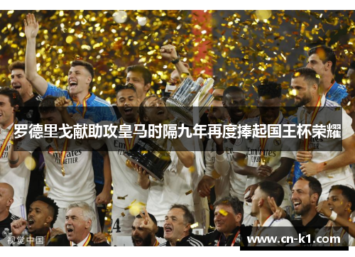 罗德里戈献助攻皇马时隔九年再度捧起国王杯荣耀