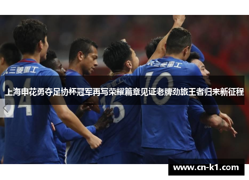 上海申花勇夺足协杯冠军再写荣耀篇章见证老牌劲旅王者归来新征程