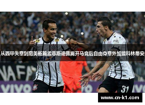 从西甲失意到南美新篇孟菲斯德佩离开马竞后自由身意外加盟科林蒂安