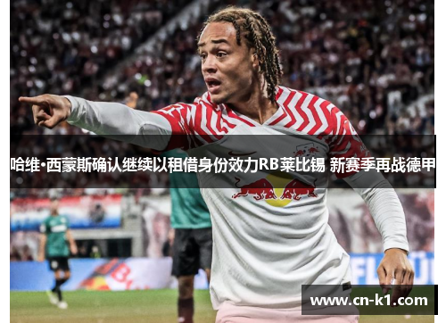 哈维·西蒙斯确认继续以租借身份效力RB莱比锡 新赛季再战德甲